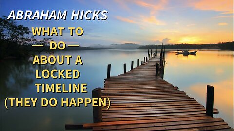 Abraham Hicks—When You Can NO LONGER Change the Immediate Timeline (AKA a Locked Timeline), But CAN Create a Soothing Experience Through it AND THEN Manifest a New Positive Timeline to Follow!