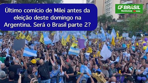 Último comício de Milei antes da eleição deste domingo na Argentina. Será o Brasil parte 2?
