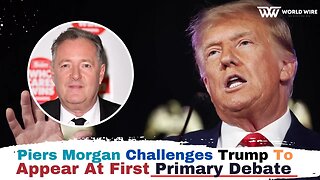 Piers Morgan Challenges Trump To Appear At First Primary Debate-World-Wire