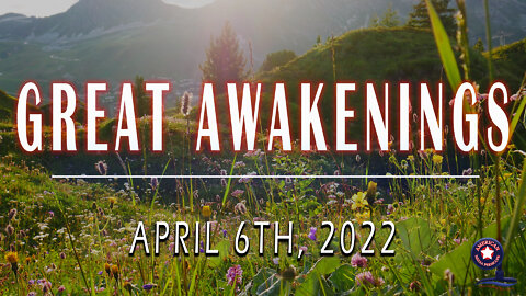 GREAT AWAKENINGS | April 6th, 2022