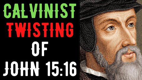 Calvinist Twisting Of John 15:16 Refuted