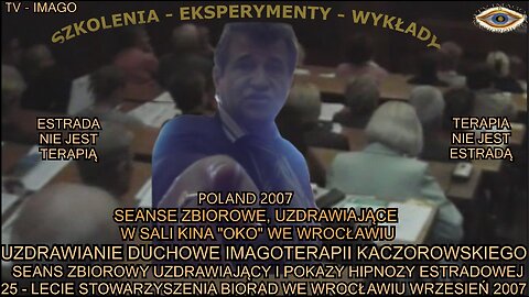 UZDRAWIANIE DUCHOWE IMAGOTERAPII KACZOROWSKIEGO. SEANS ZBIOROWY UZDRAWIAJĄCY I POKAZY HIPNOZY ESTRADOWEJ. 25 - LECIE STOWARZYSZENIA BIORAD WE WROCŁAWIU WRZESIEŃ 2007. ESTRADA NIE JEST TERAPIĄ,TERAPIA NIE JEST ESTRADĄ/TV IMAGO 2007