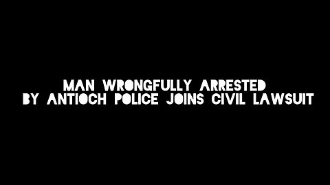 Man Wrongfully Arrested by Antioch Police Joins Civil Lawsuit