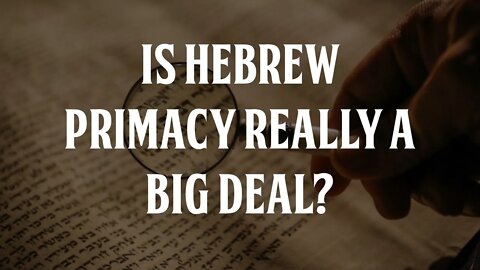 Is Hebrew Primacy of the Apostolic Scriptures Really a Big Deal?