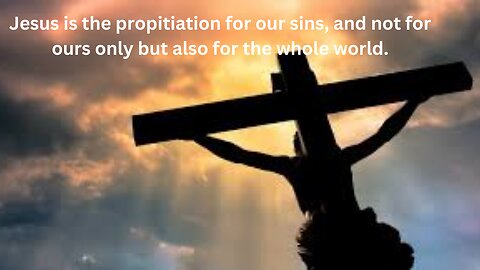 Jesus, the propitiation (COVERING) for our sins, and not for ours only but also for the whole world.