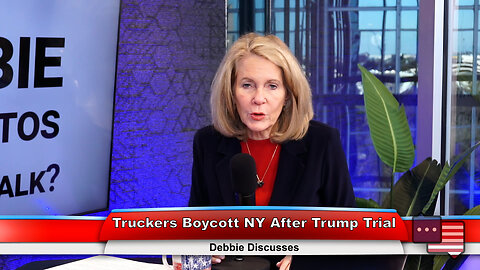 Truckers Boycott NY After Trump Trial | Debbie Discusses 2.20.24