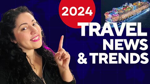2024 Travel News & Trends - New Cruise Ships - ETIAS - Set Jetting - Dry Tripping -Destination Dupes