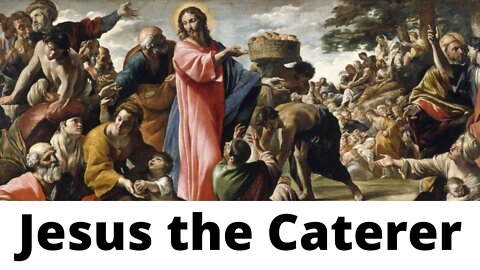 Jesus the Caterer - John 6:1-5, 7-13