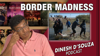 BORDER MADNESS Dinesh D’Souza Podcast Ep303
