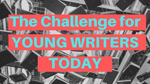 The Challenge for Young Writers Today - Writing Today
