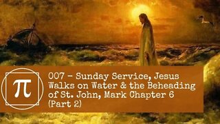 007 - Sunday Service, Jesus Walks on Water & The Beheading of St. John, Mark Chapter 6 (Part 2)