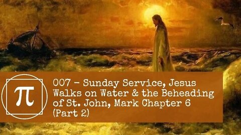 007 - Sunday Service, Jesus Walks on Water & The Beheading of St. John, Mark Chapter 6 (Part 2)