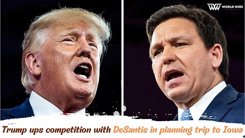 Trump ups competition with DeSantis in planning trip to Iowa -World-Wire