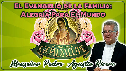 El Evangelio de la Familia: Alegría para el Mundo - Monseñor Pedro Agustín Rivera