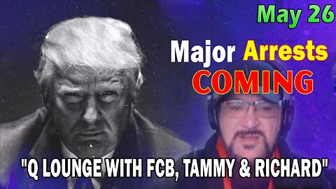 Major Decode HUGE Intel May 26: "Major Arrests Coming: Q LOUNGE WITH FCB, TAMMY & RICHARD"