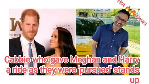 Cabbie who gave Meghan and Harry a ride as they were 'pursued' stands up