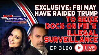 EXCLUSIVE: SOURCE SAYS FBI MAY HAVE RAIDED TRUMP TO SEIZE DOCS ON ILLEGAL SURVEILLANCE | EP 3100-8AM