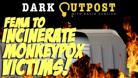 Dark Outpost 05.25.2022 FEMA To Incinerate Monkeypox Victims!