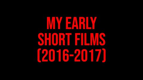 My Early Short Films (2016 - 2017)