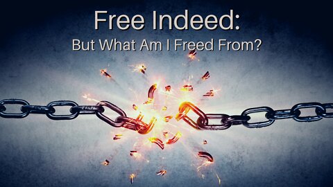 Free Indeed: But What Am I Freed From?