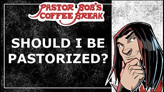 SHOULD I BE PASTORIZED? / Pastor Bob's Coffee Break