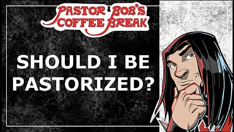 SHOULD I BE PASTORIZED? / Pastor Bob's Coffee Break
