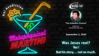 "Metaphysical Martini" 09/02/2020 - Was Jesus real? Yes! But his story . . . not so much