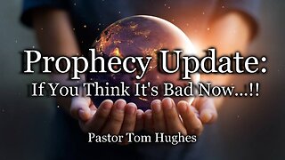 Prophecy Update: If You Think It's Bad Now...!!
