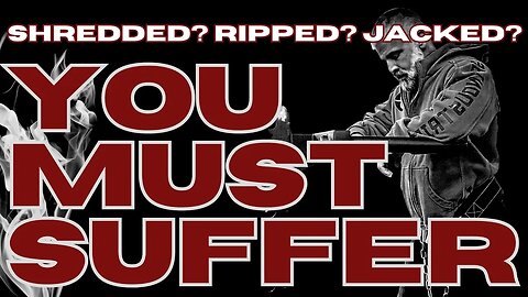 YOU MUST SUFFER! [If you want to be shredded and jacked!]