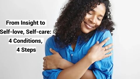From Insight to Self-love, Self-care: 4 Conditions, 4 Steps