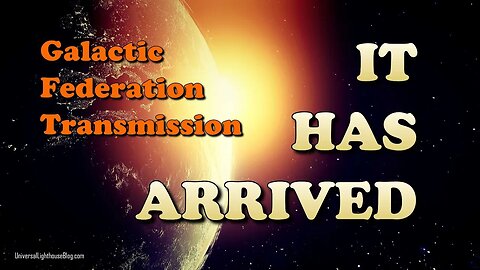 IT HAS ARRIVED ~ Galactic Federation Transmission