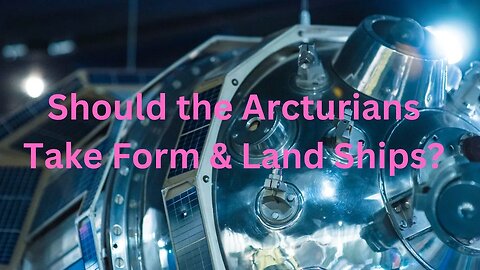 Should the Arcturians Take Form & Land Ships? ∞The 9D Arcturian Council, by Daniel Scranton 3-8-23
