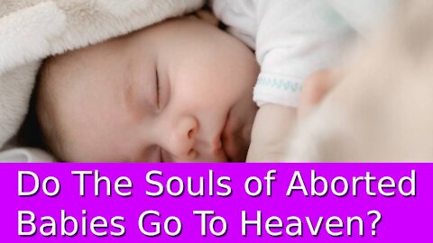 Do the Souls of Aborted Babies Go to Heaven?