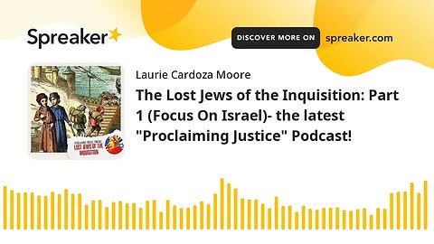The Lost Jews of the Inquisition: Part 1 (Focus On Israel)- the latest "Proclaiming Justice" Podcast