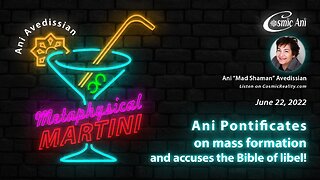 "Metaphysical Martini" 06/22/2022 - Ani Pontificates on mass formation and accuses the Bible of libel!