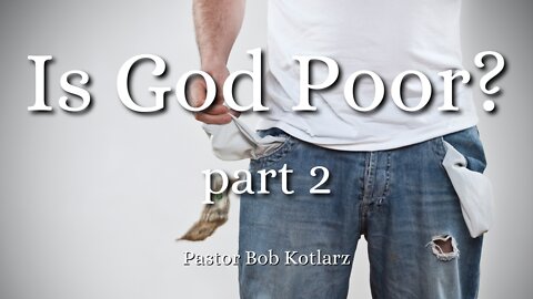 Is God Poor? - Part 2 - Pastor Bob Kotlarz