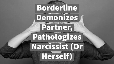 Borderline Demonizes Partner, Pathologizes Narcissist (Or Herself)