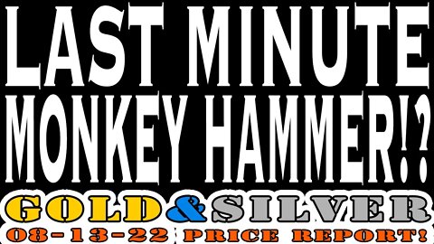 Last Minute Monkey Hammer!? 08/13/22 Gold & Silver Price Report