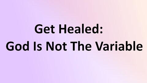 Bible Study: Get Healed: God is not the Variable