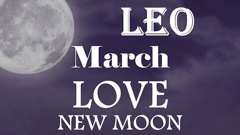 Leo *New Person's The Love of Your Life Past Person Was To Set Your Inhibitions Free* March New Moon