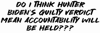 Do I think Hunter Biden's guilty verdict means accountability will be held???