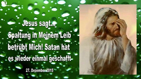 27.12.2015 ❤️ Jesus sagt... Spaltung in Meinem Leib betrübt Mich... Satan hat es wieder einmal geschafft