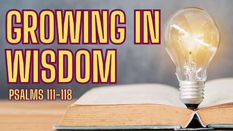 Psalms 111-118 | Fear the Lord and Grow in Wisdom