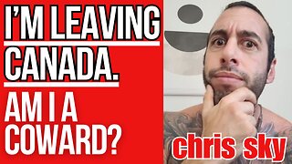 Chris Sky: I'm LEAVING Canada. Am I a Coward?