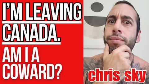 Chris Sky: I'm LEAVING Canada. Am I a Coward?