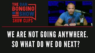 We Are Not Going Anywhere. So What Do We Do Next? - Dan Bongino Show Clips