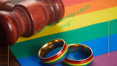 IS SAME SEX MARRIAGE A GOOD THING?