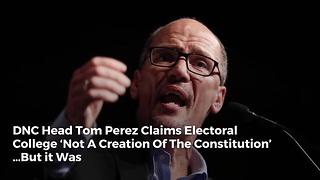 DNC Head Tom Perez Claims Electoral College ‘Not A Creation Of The Constitution’ …But it Was