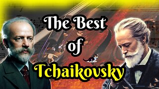 12 Tchaikovsky Masterpieces. Is He the Best Russian Composer?