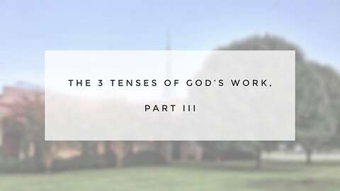 Sunday Sermon - The 3 Tenses of God's Work, Part III